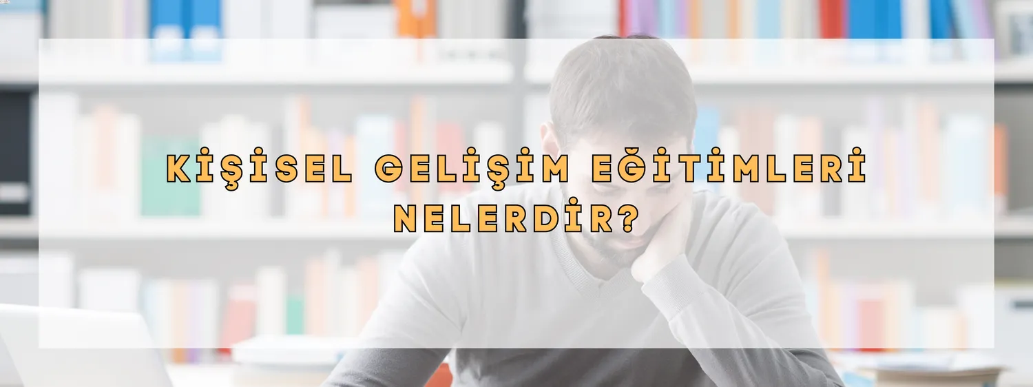 Kişisel Gelişim Eğitimleri Nelerdir Kişisel Gelişim Eğitimleriyle Yolculuğunuzda Yanınızda