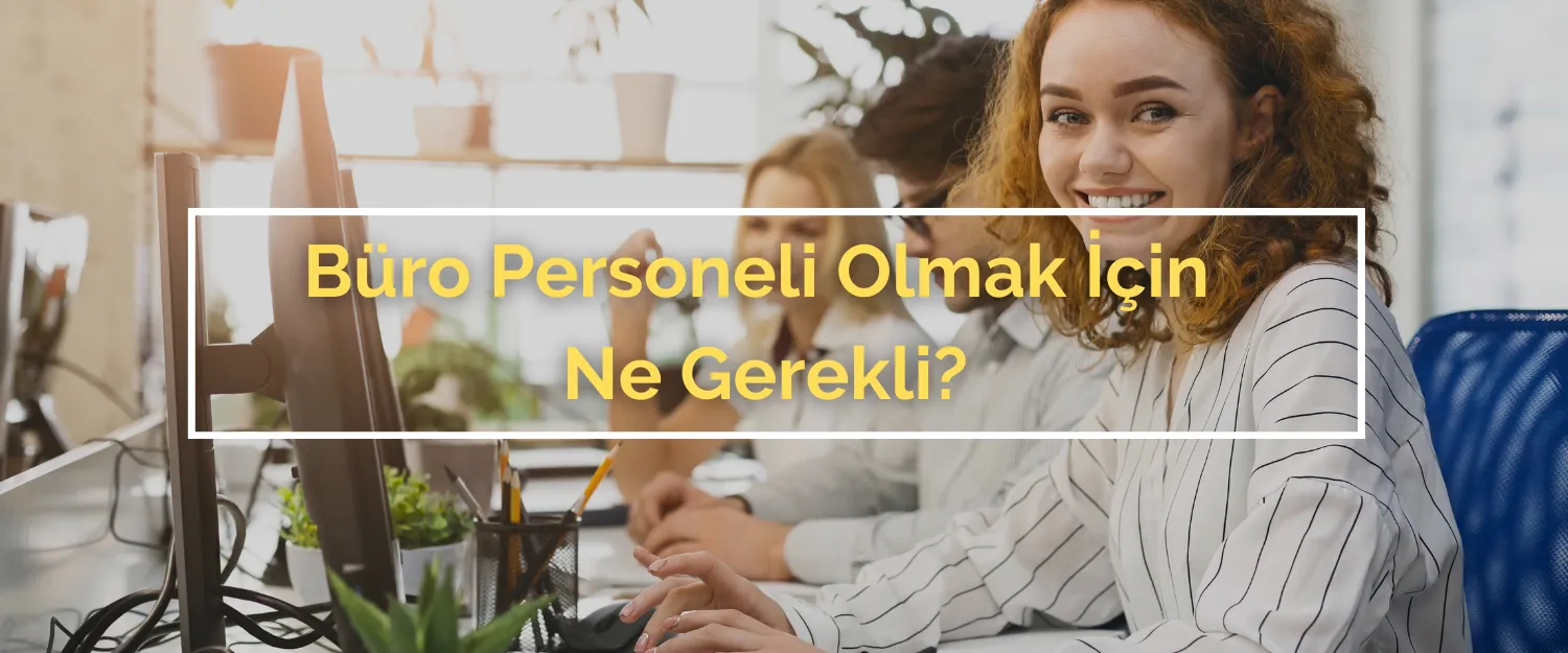 Büro Personeli Olmak İçin Ne Gerekli?