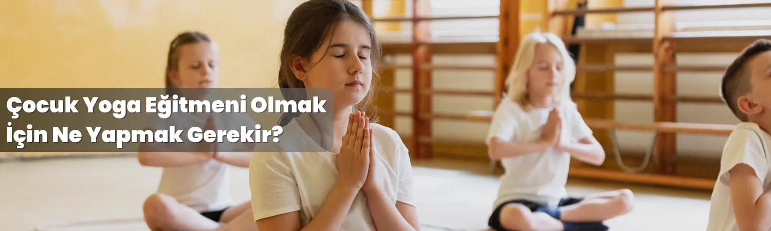 Çocuk Yoga Eğitmeni Olmak İçin Ne Yapmak Gerekir