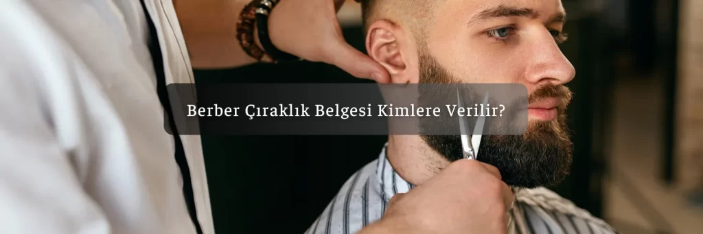 Berber Çıraklık Belgesi Nasıl Alınır? 3 Berber Ciraklik Belgesi Kimlere Verilir