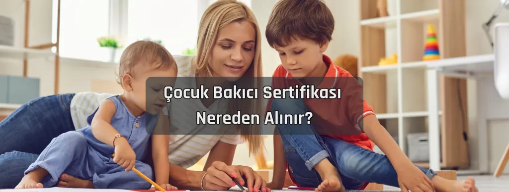 Cocuk Bakici Sertifikasi Nereden Alinir