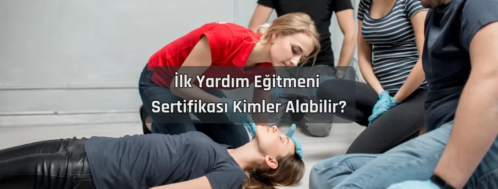 Ilk Yardim Egitmeni Sertifikasi Kimler Alabilir