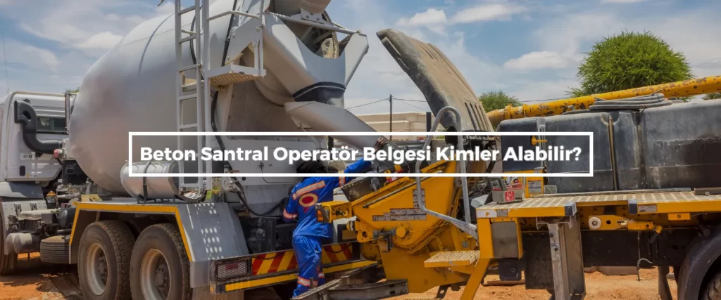 Beton Santral Operator Belgesi Kimler Alabilir