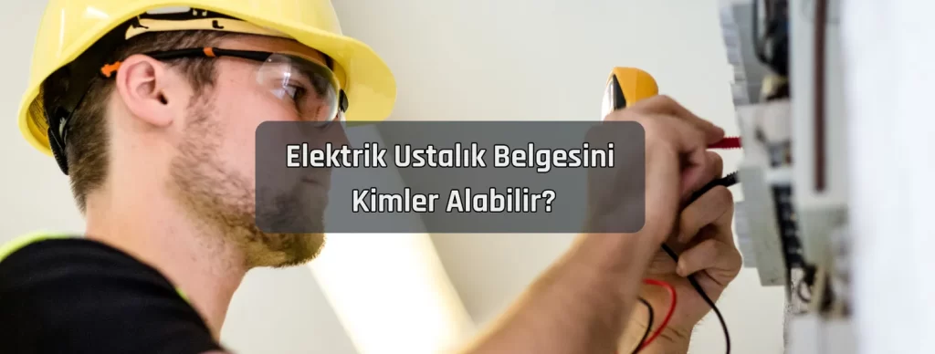 Elektrik Ustalık Belgesi Nasıl Alınır? 2 Elektrik Ustalik Belgesini Kimler Alabilir