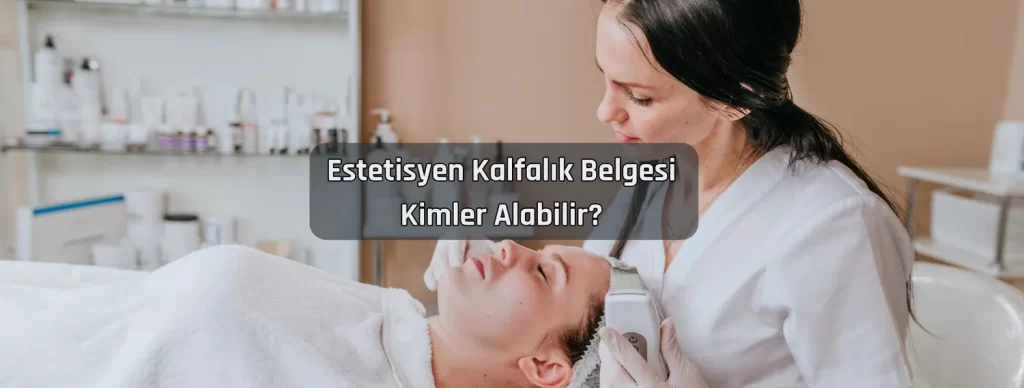 Estetisyen Kalfalık Belgesi Nasıl Alınır? 2 Estetisyen Kalfalik Belgesi Kimler Alabilir