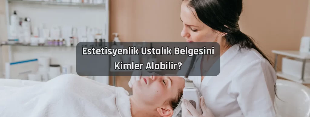 Estetisyenlik Ustalik Belgesini Kimler Alabilir
