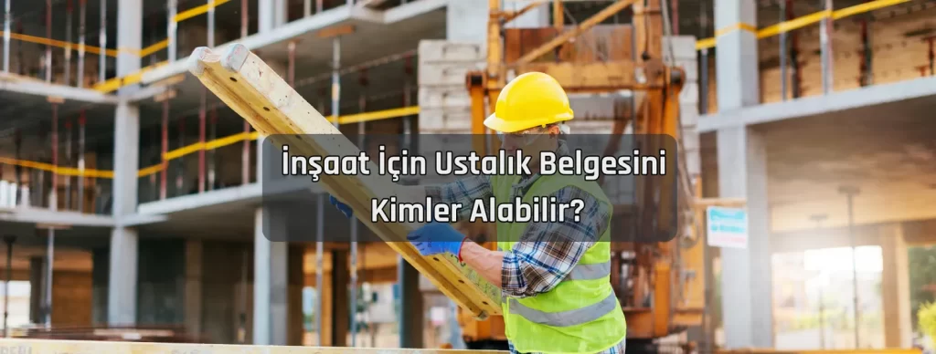 İnşaat Ustalık Belgesi Nereden Alınır? 2 Insaat Icin Ustalik Belgesini Kimler Alabilir