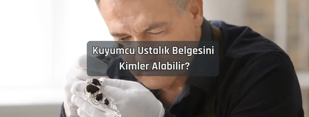 Kuyumcu Ustalik Belgesini Kimler Alabilir