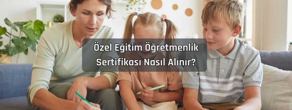 Ozel Egitim Ogretmenlik Sertifikasi Nasil Alinir