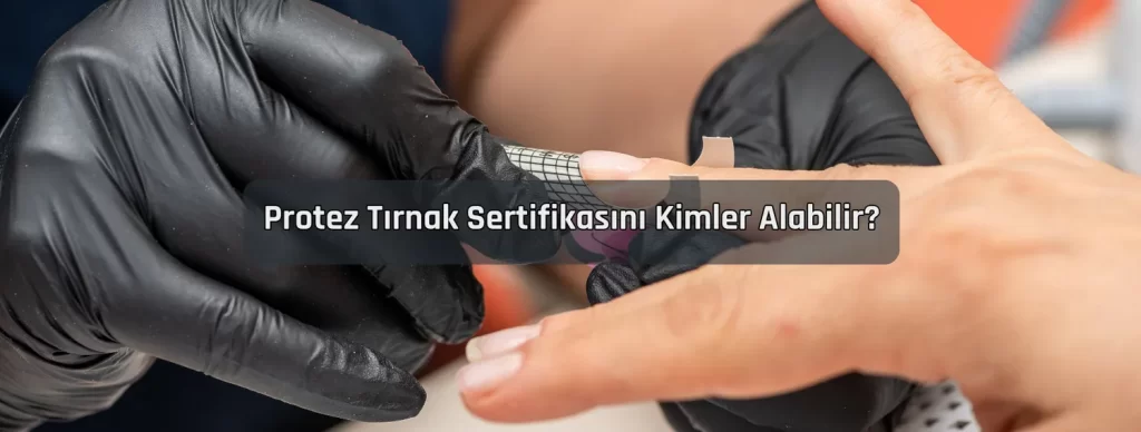 Protez Tirnak Sertifikasini Kimler Alabilir