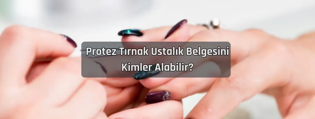 Protez Tirnak Ustalik Belgesini Kimler Alabilir