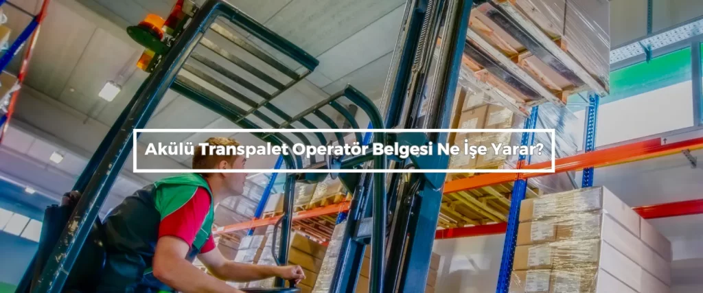 Akulu Transpalet Operator Belgesi Ne Ise Yarar