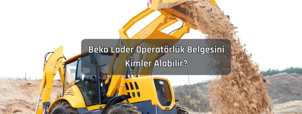 Beko Loder Operatorluk Belgesini Kimler Alabilir
