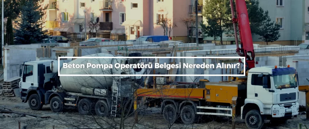 Beton Pompa Operatoru Belgesi Nereden Alinir
