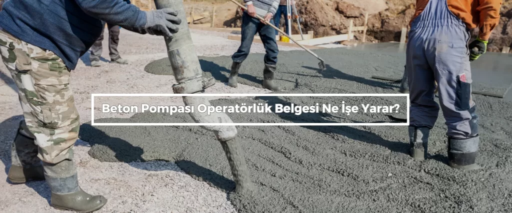 Beton Pompasi Operatorluk Belgesi Ne Ise Yarar
