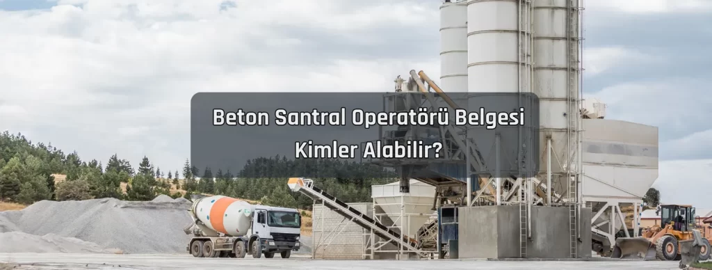 Beton Santral Operatoru Belgesi Kimler Alabilir