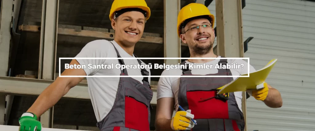 Beton Santral Operatoru Belgesini Kimler Alabilir