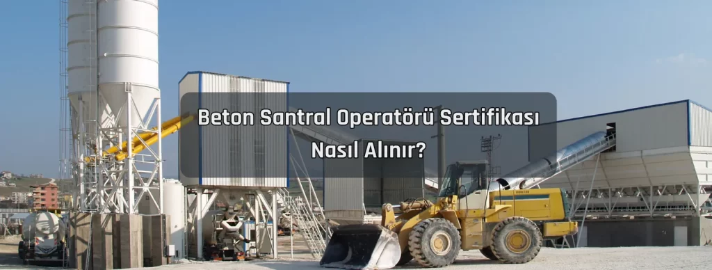 Beton Santral Operatoru Sertifikasi Nasil Alinir