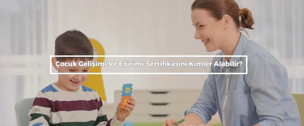 Cocuk Gelisimi Ve Egitimi Sertifikasini Kimler Alabilir