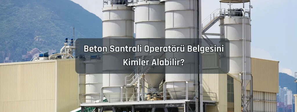 Beton Santrali Operatoru Belgesini Kimler Alabilir