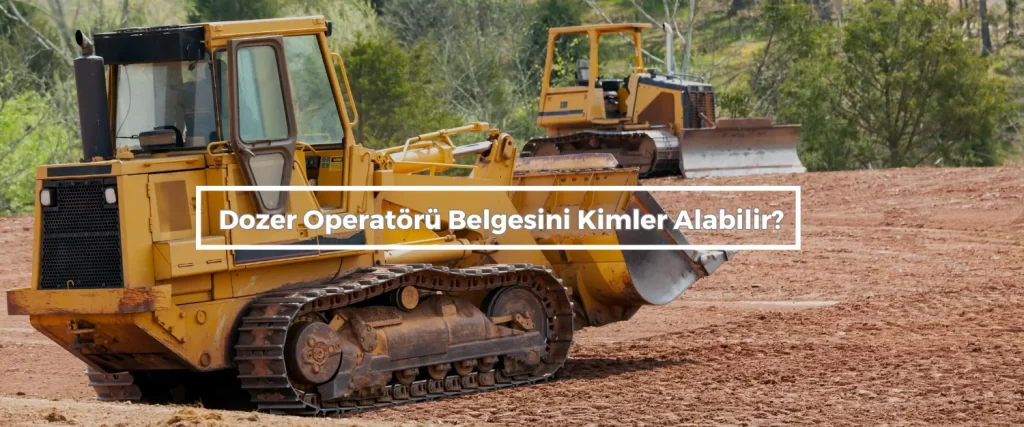 Dozer Operatoru Belgesini Kimler Alabilir
