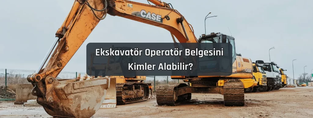 Ekskavator Operator Belgesini Kimler Alabilir