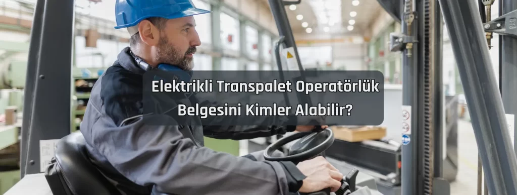 Elektrikli Transpalet Operatorluk Belgesini Kimler Alabilir