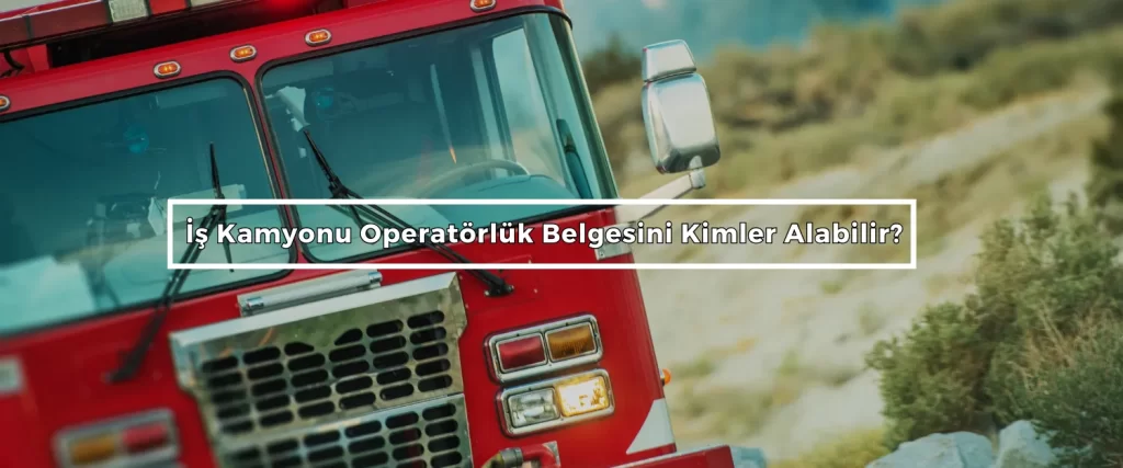 Is Kamyonu Operatorluk Belgesini Kimler Alabilir