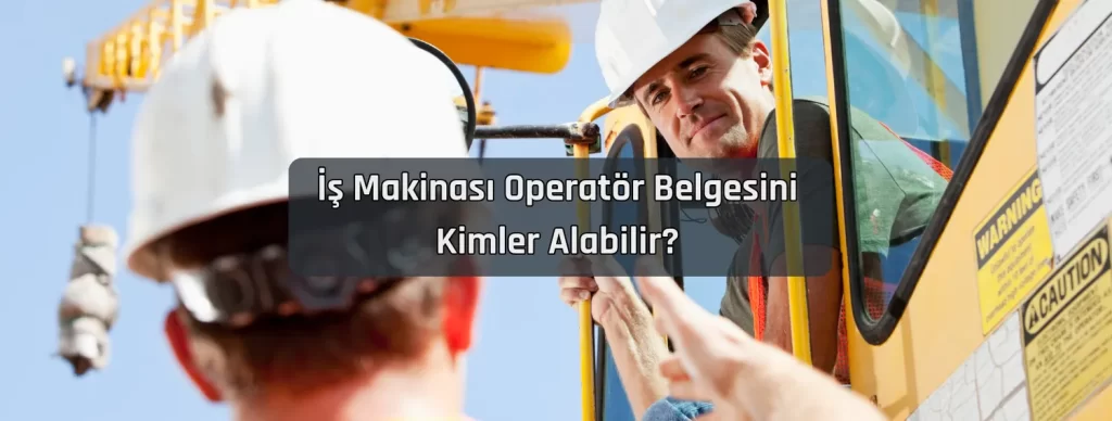 Is Makinasi Operator Belgesini Kimler Alabilir