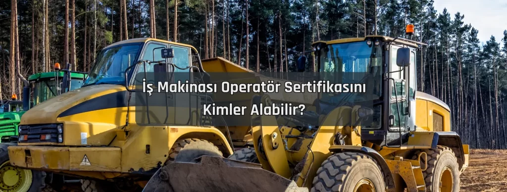 Is Makinasi Operator Sertifikasini Kimler Alabilir