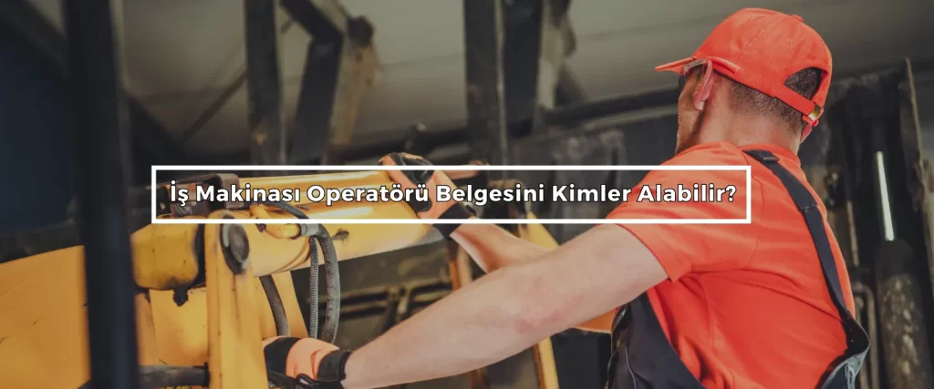 Is Makinasi Operatoru Belgesini Kimler Alabilir