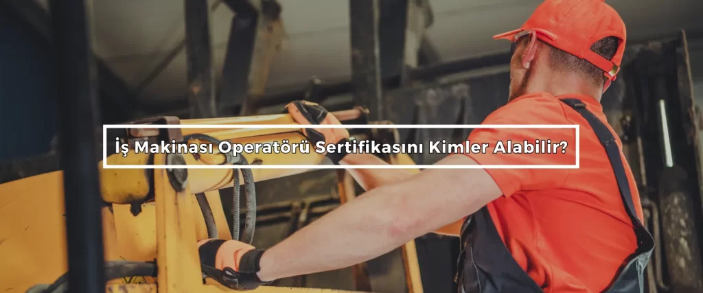 Is Makinasi Operatoru Sertifikasini Kimler Alabilir