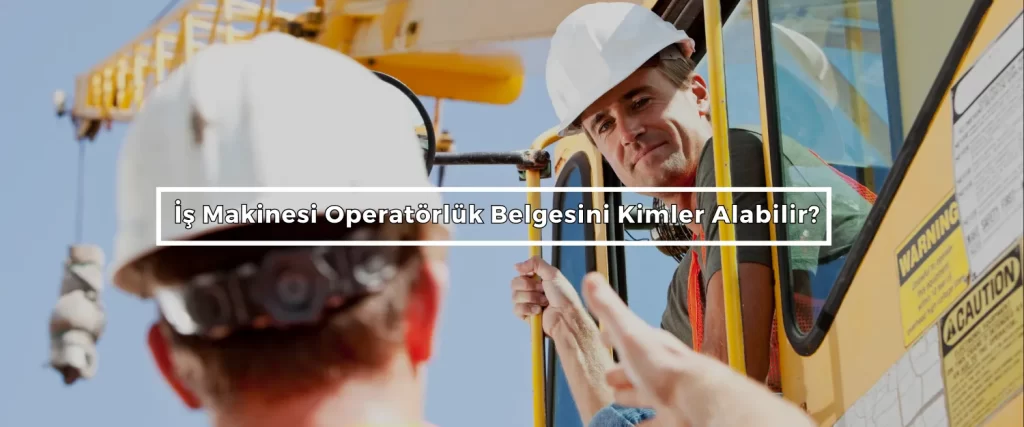 Is Makinesi Operatorluk Belgesini Kimler Alabilir