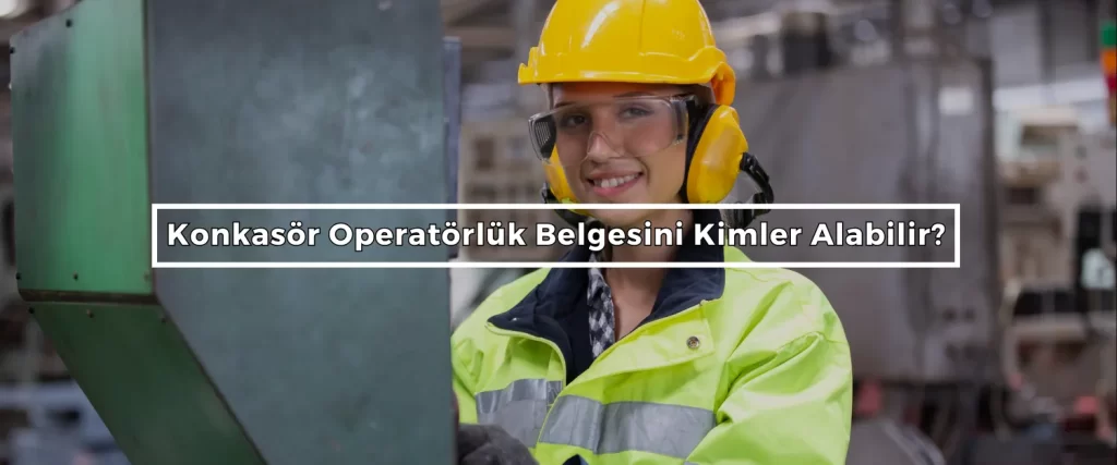 Konkasor Operatorluk Belgesini Kimler Alabilir