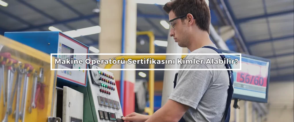 Makine Operatoru Sertifikasini Kimler Alabilir
