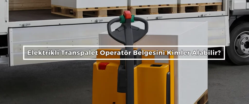 Elektrikli Transpalet Operator Belgesini Kimler Alabilir 2
