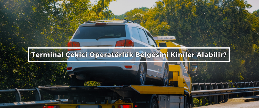 Terminal Cekici Operatorluk Belgesini Kimler Alabilir