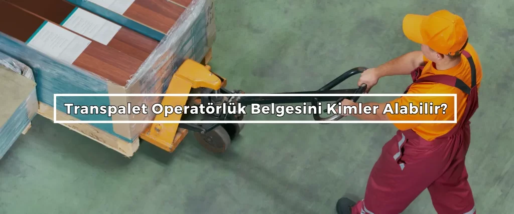 Transpalet Operatorluk Belgesini Kimler Alabilir