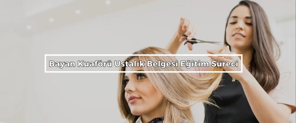 Bayan Kuaförü Ustalık Belgesi Nasıl Alınır? 2 Bayan Kuaforu Ustalik Belgesi Egitim Sureci